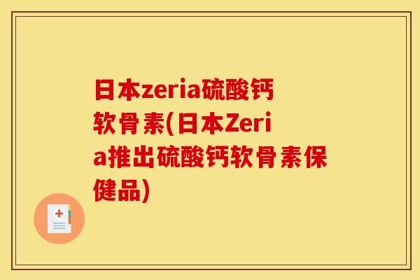 日本zeria硫酸钙软骨素(日本Zeria推出硫酸钙软骨素保健品)