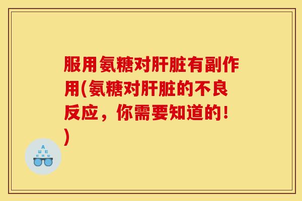 服用氨糖对肝脏有副作用(氨糖对肝脏的不良反应，你需要知道的！)