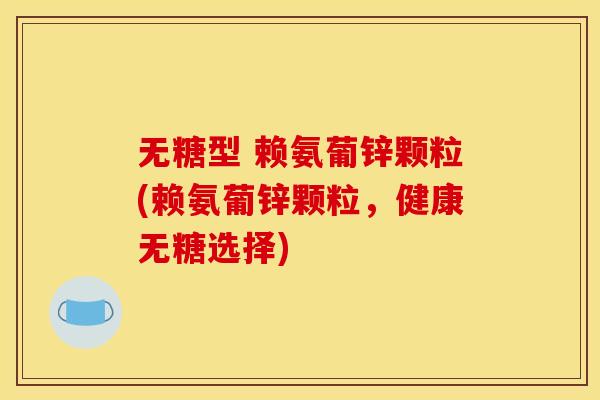 无糖型 赖氨葡锌颗粒(赖氨葡锌颗粒，健康无糖选择)