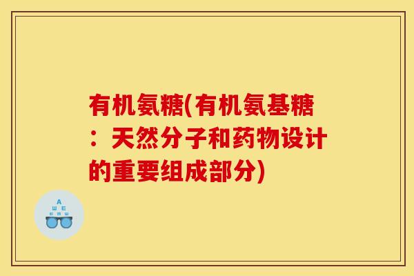 有机氨糖(有机氨基糖：天然分子和设计的重要组成部分)