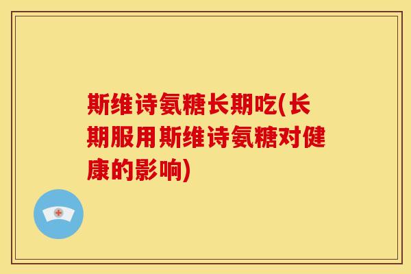 斯维诗氨糖长期吃(长期服用斯维诗氨糖对健康的影响)