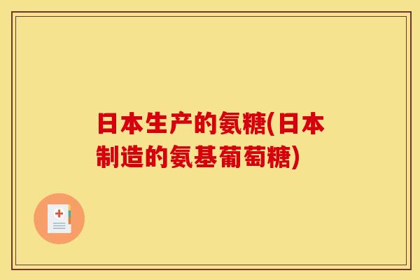 日本生产的氨糖(日本制造的氨基葡萄糖)