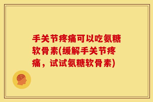 手关节疼痛可以吃氨糖软骨素(缓解手关节疼痛，试试氨糖软骨素)