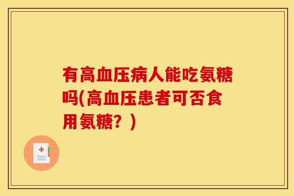 有高血压病人能吃氨糖吗(高血压患者可否食用氨糖？)
