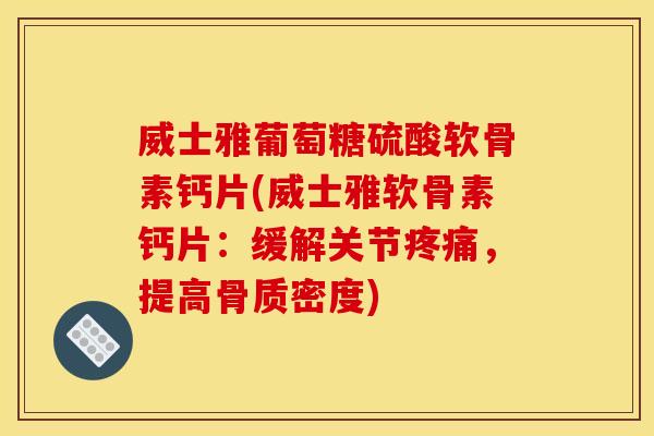 威士雅葡萄糖硫酸软骨素钙片(威士雅软骨素钙片：缓解关节疼痛，提高骨质密度)