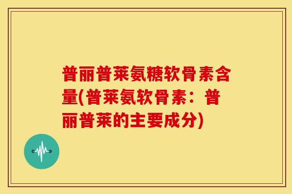 普丽普莱氨糖软骨素含量(普莱氨软骨素：普丽普莱的主要成分)