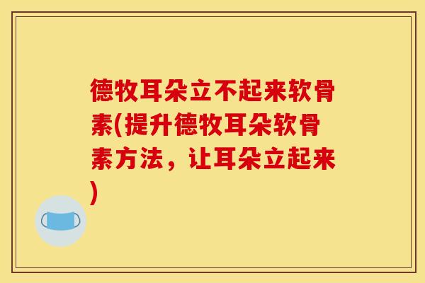 德牧耳朵立不起来软骨素(提升德牧耳朵软骨素方法，让耳朵立起来)