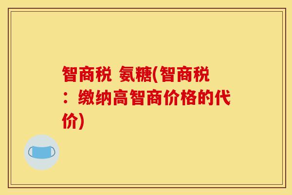 智商税 氨糖(智商税:缴纳高智商价格的代价) 智商税 氨糖(智商税:缴纳高智商价格的代价)