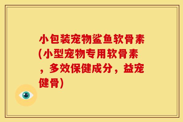 小包装宠物鲨鱼软骨素(小型宠物专用软骨素，多效保健成分，益宠健骨)