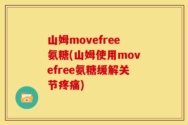 山姆movefree氨糖(山姆使用movefree氨糖缓解关节) 山姆movefree氨糖(山姆使用movefree氨糖缓解关节)
