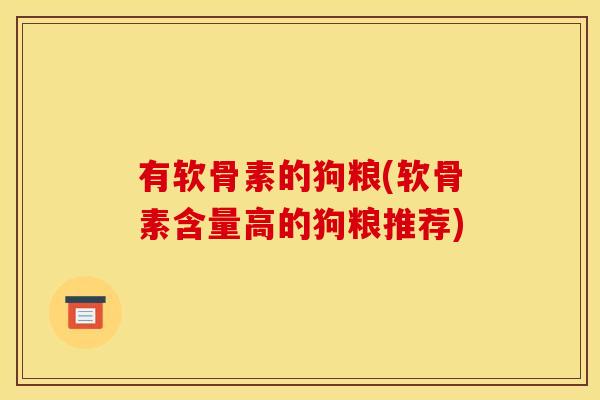 有软骨素的狗粮(软骨素含量高的狗粮推荐)
