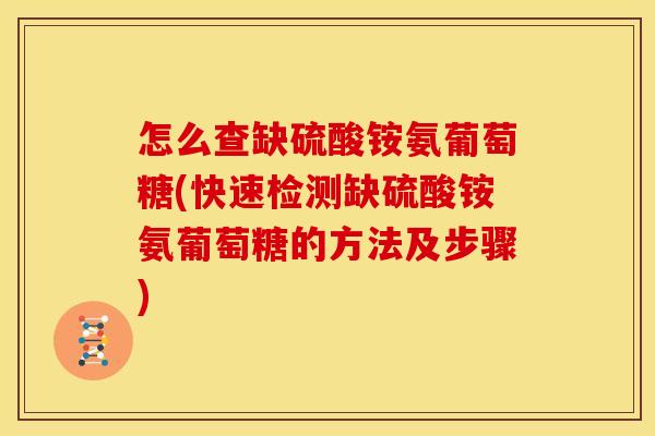 怎么查缺硫酸铵氨葡萄糖(快速检测缺硫酸铵氨葡萄糖的方法及步骤)