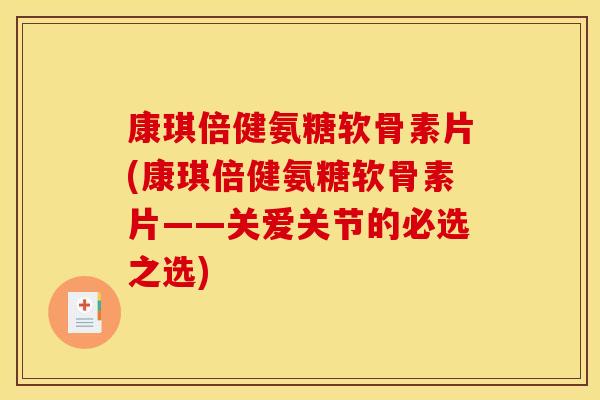 康琪倍健氨糖软骨素片(康琪倍健氨糖软骨素片——关爱关节的必选之选)