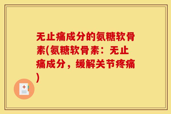 无止痛成分的氨糖软骨素(氨糖软骨素：无止痛成分，缓解关节疼痛)