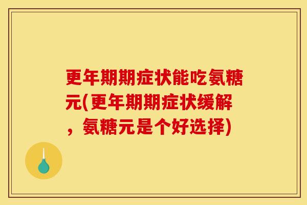 更年期期症状能吃氨糖元(更年期期症状缓解，氨糖元是个好选择)