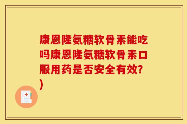 康恩隆氨糖软骨素能吃吗康恩隆氨糖软骨素口服用药是否安全有效？)