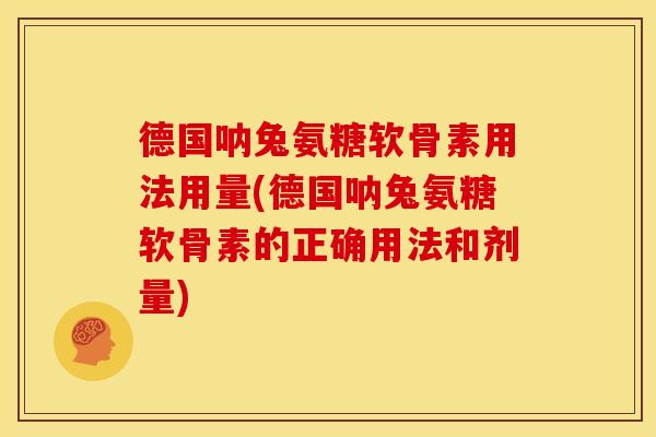 德国呐兔氨糖软骨素用法用量(德国呐兔氨糖软骨素的正确用法和剂量)