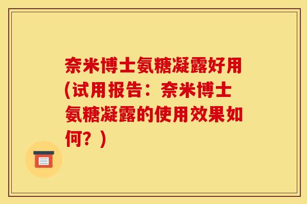 奈米博士氨糖凝露好用(试用报告：奈米博士氨糖凝露的使用效果如何？)