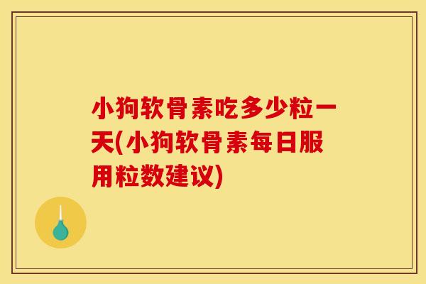 小狗软骨素吃多少粒一天(小狗软骨素每日服用粒数建议) 小狗软骨素吃多少粒一天(小狗软骨素每日服用粒数建议)