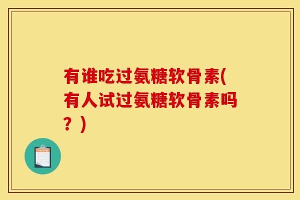 有谁吃过氨糖软骨素(有人试过氨糖软骨素吗？)