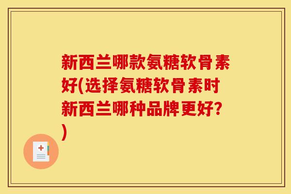 新西兰哪款氨糖软骨素好(选择氨糖软骨素时新西兰哪种品牌更好？)
