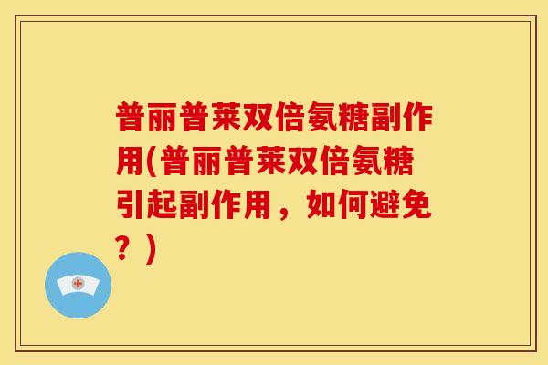 普丽普莱双倍氨糖副作用(普丽普莱双倍氨糖引起副作用，如何避免？)