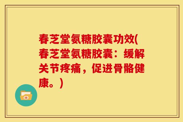 春芝堂氨糖胶囊功效(春芝堂氨糖胶囊：缓解关节疼痛，促进骨骼健康。)