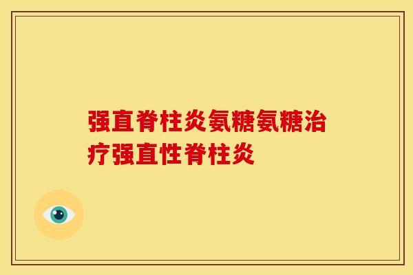强直脊柱炎氨糖氨糖强 强直脊柱炎氨糖氨糖强