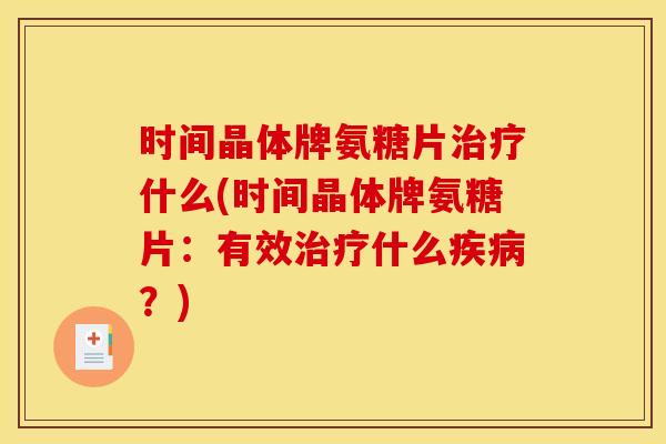 时间晶体牌氨糖片什么(时间晶体牌氨糖片:有效什么?) 时间晶体牌氨糖片什么(时间晶体牌氨糖片:有效什么?)