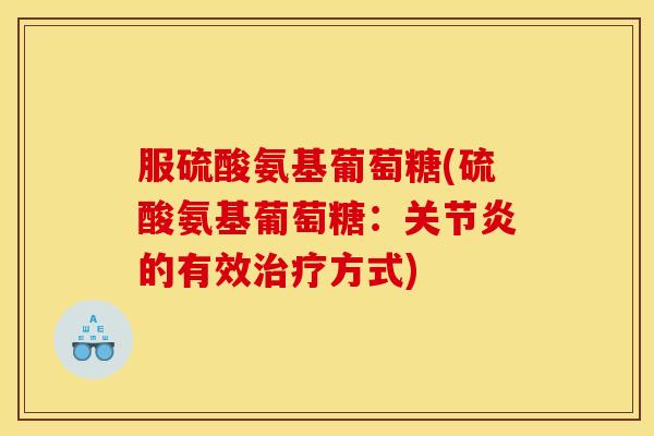 服硫酸氨基葡萄糖(硫酸氨基葡萄糖：关节炎的有效治疗方式)