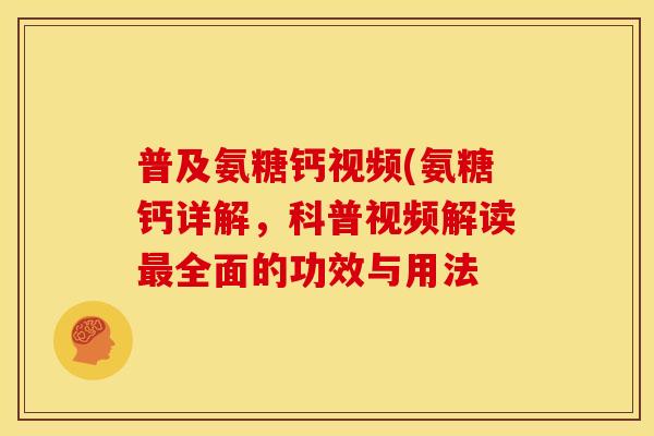 普及氨糖钙视频(氨糖钙详解，科普视频解读最全面的功效与用法