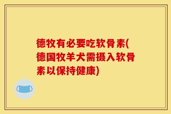 德牧有必要吃软骨素(德国牧羊犬需摄入软骨素以保持健康)