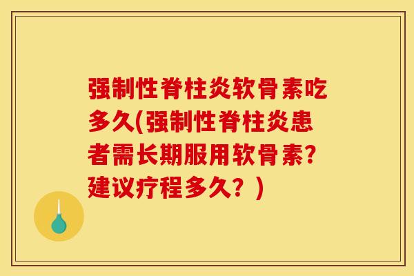 强制性脊柱炎软骨素吃多久(强制性脊柱炎患者需长期服用软骨素？建议疗程多久？)