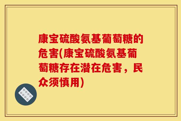 康宝硫酸氨基葡萄糖的危害(康宝硫酸氨基葡萄糖存在潜在危害,民众须慎用) 康宝硫酸氨基葡萄糖的危害(康宝硫酸氨基葡萄糖存在潜在危害,民众须慎用)