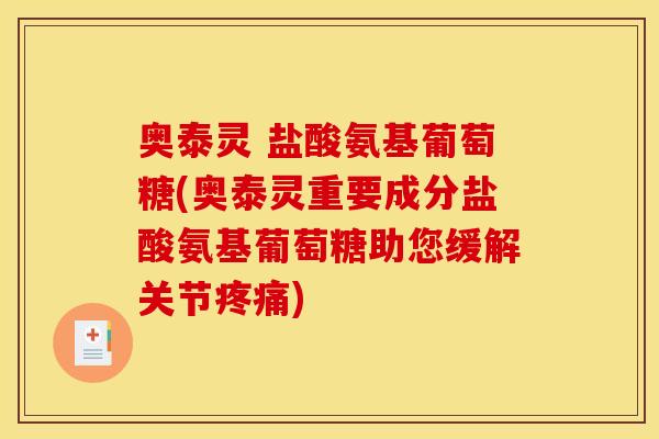 奥泰灵 盐酸氨基葡萄糖(奥泰灵重要成分盐酸氨基葡萄糖助您缓解关节) 奥泰灵 盐酸氨基葡萄糖(奥泰灵重要成分盐酸氨基葡萄糖助您缓解关节)