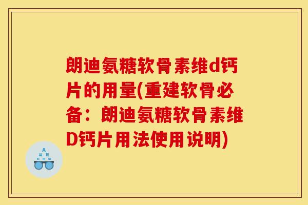 朗迪氨糖软骨素维d钙片的用量(重建软骨必备：朗迪氨糖软骨素维D钙片用法使用说明)