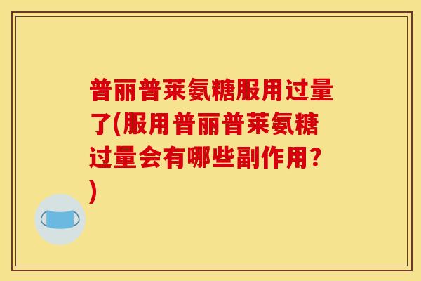 普丽普莱氨糖服用过量了(服用普丽普莱氨糖过量会有哪些副作用？)