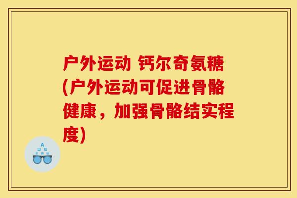 户外运动 钙尔奇氨糖(户外运动可促进骨骼健康,加强骨骼结实程度) 户外运动 钙尔奇氨糖(户外运动可促进骨骼健康,加强骨骼结实程度)
