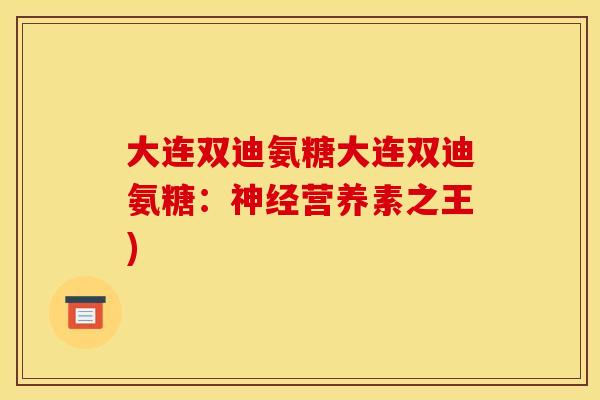 大连双迪氨糖大连双迪氨糖：神经营养素之王)
