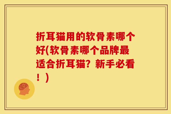 折耳猫用的软骨素哪个好(软骨素哪个品牌最适合折耳猫？新手必看！)