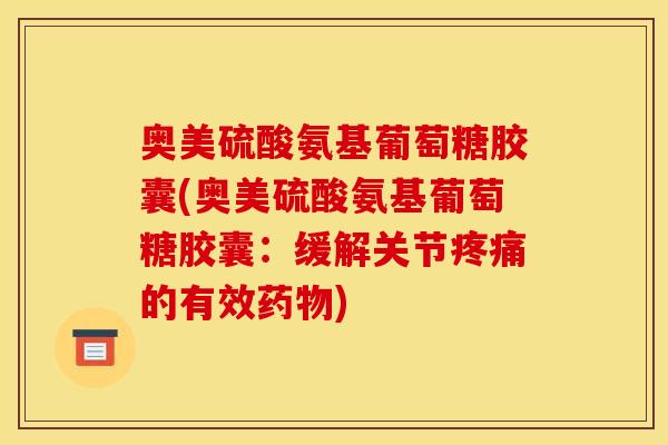 奥美硫酸氨基葡萄糖胶囊(奥美硫酸氨基葡萄糖胶囊：缓解关节疼痛的有效药物)
