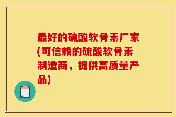 最好的硫酸软骨素厂家(可信赖的硫酸软骨素制造商，提供高质量产品)