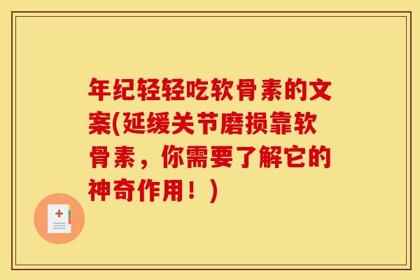 年纪轻轻吃软骨素的文案(延缓关节磨损靠软骨素，你需要了解它的神奇作用！)