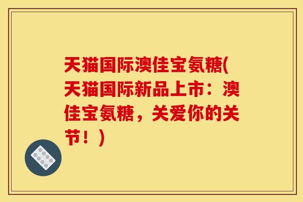 天猫国际澳佳宝氨糖(天猫国际新品上市：澳佳宝氨糖，关爱你的关节！)
