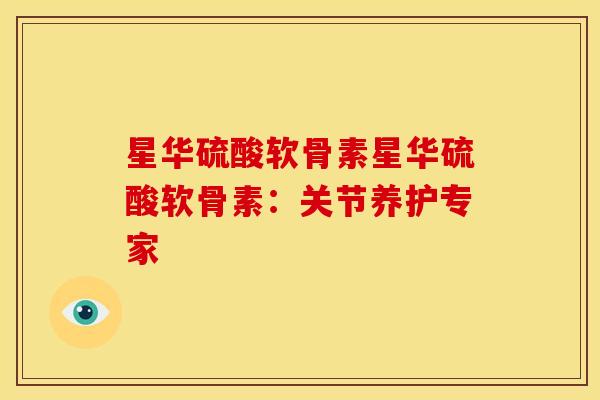 星华硫酸软骨素星华硫酸软骨素：关节养护专家
