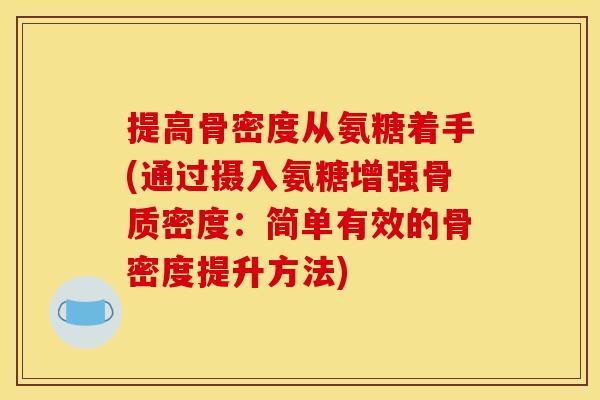 提高骨密度从氨糖着手(通过摄入氨糖增强骨质密度:简单有效的骨密度提升方法) 提高骨密度从氨糖着手(通过摄入氨糖增强骨质密度:简单有效的骨密度提升方法)