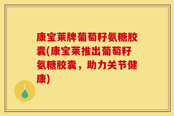 康宝莱牌葡萄籽氨糖胶囊(康宝莱推出葡萄籽氨糖胶囊，助力关节健康)