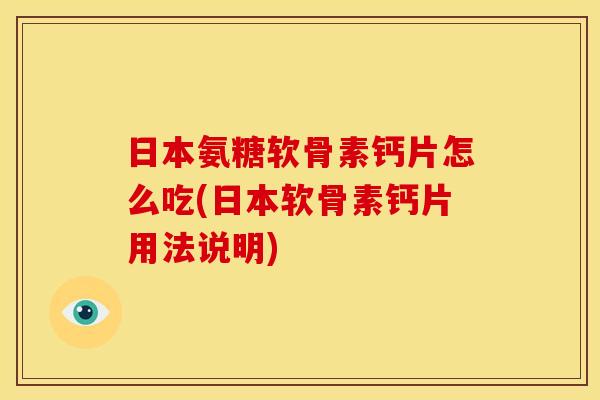 日本氨糖软骨素钙片怎么吃(日本软骨素钙片用法说明)
