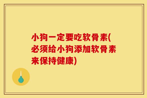 小狗一定要吃软骨素(必须给小狗添加软骨素来保持健康)