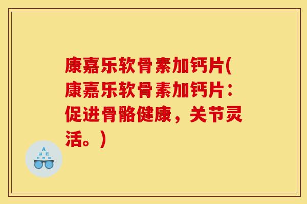 康嘉乐软骨素加钙片(康嘉乐软骨素加钙片:促进骨骼健康,关节灵活。) 康嘉乐软骨素加钙片(康嘉乐软骨素加钙片:促进骨骼健康,关节灵活。)